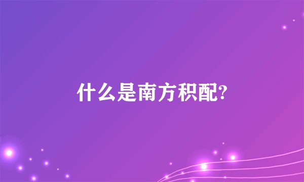 什么是南方积配?