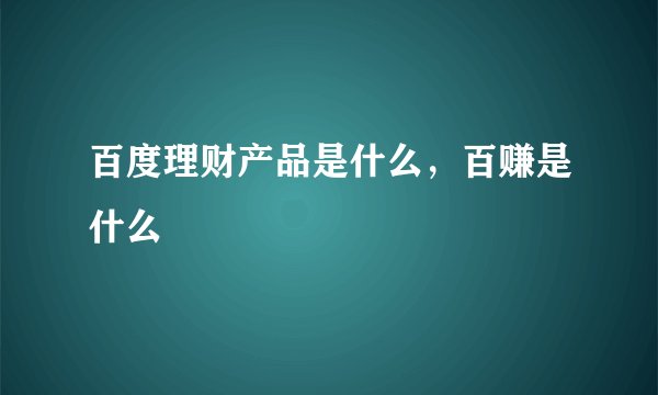 百度理财产品是什么，百赚是什么