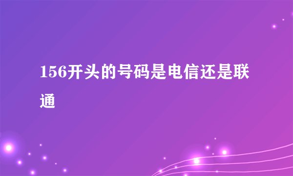 156开头的号码是电信还是联通