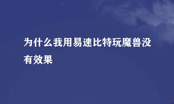 为什么我用易速比特玩魔兽没有效果