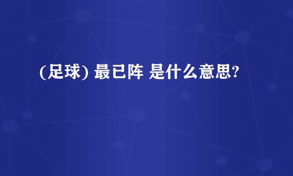 (足球) 最已阵 是什么意思?