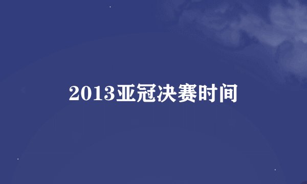 2013亚冠决赛时间