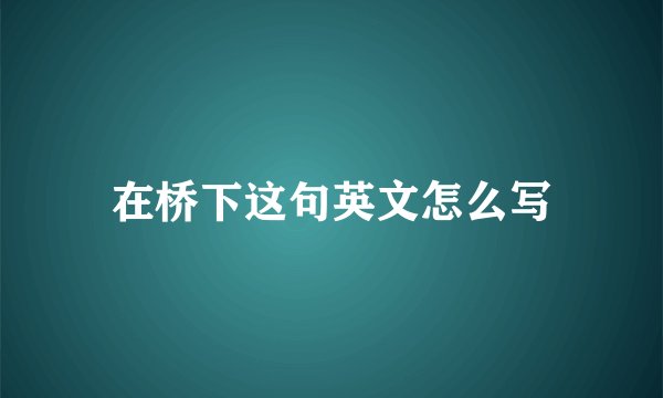在桥下这句英文怎么写