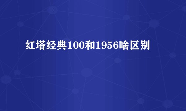 红塔经典100和1956啥区别