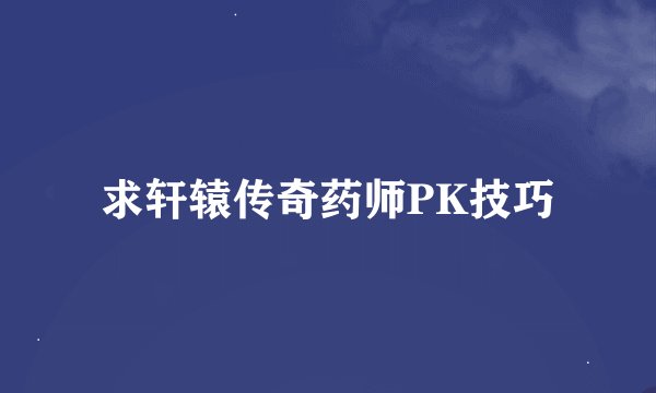 求轩辕传奇药师PK技巧