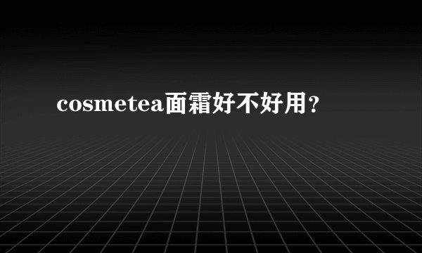 cosmetea面霜好不好用？