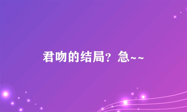 君吻的结局？急~~