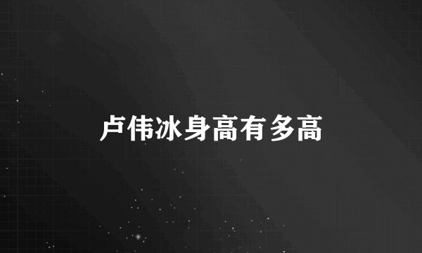 卢伟冰身高有多高