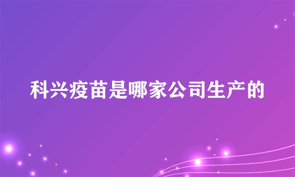 科兴疫苗是哪家公司生产的