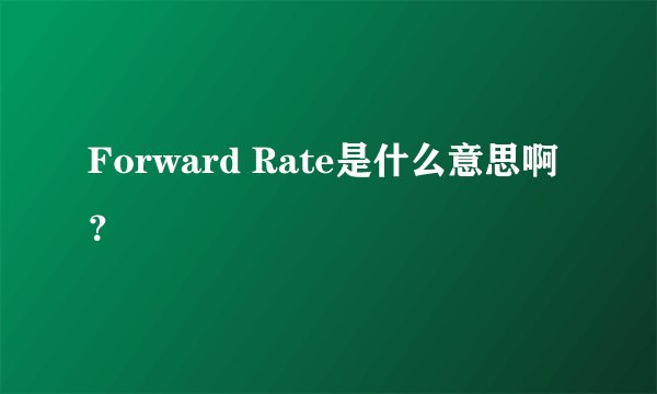 Forward Rate是什么意思啊？