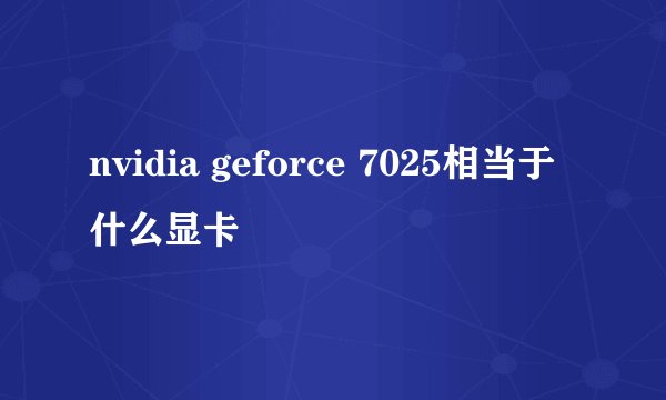 nvidia geforce 7025相当于什么显卡