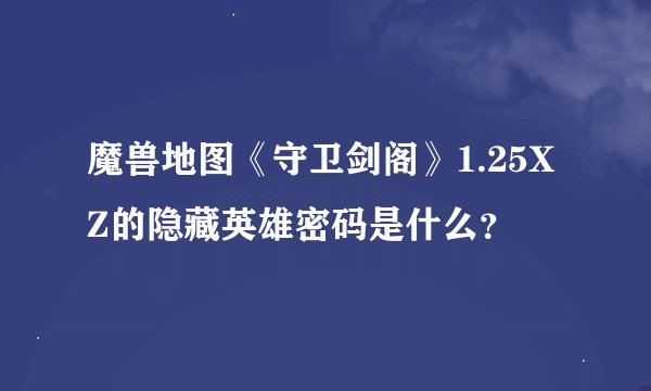魔兽地图《守卫剑阁》1.25XZ的隐藏英雄密码是什么？