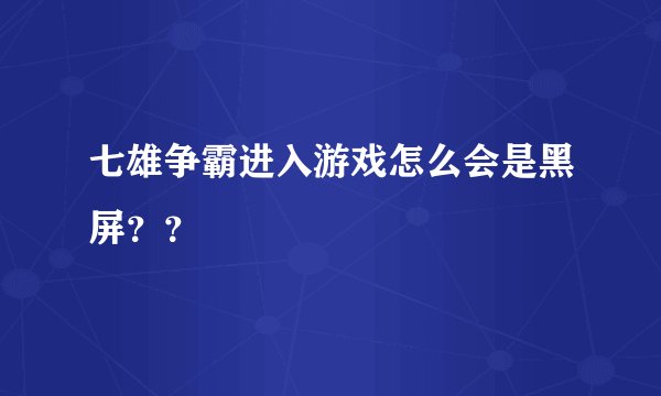 七雄争霸进入游戏怎么会是黑屏？？
