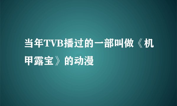 当年TVB播过的一部叫做《机甲露宝》的动漫