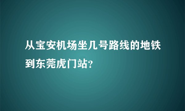 从宝安机场坐几号路线的地铁到东莞虎门站？
