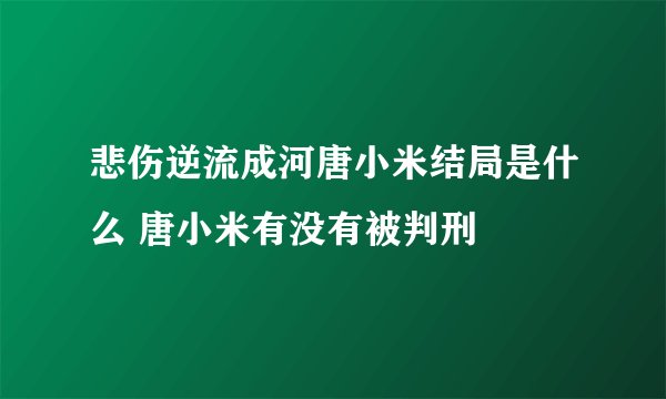 悲伤逆流成河唐小米结局是什么 唐小米有没有被判刑