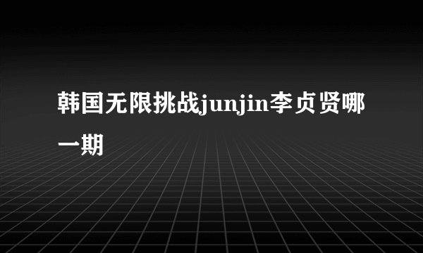 韩国无限挑战junjin李贞贤哪一期