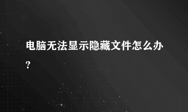 电脑无法显示隐藏文件怎么办？