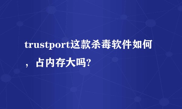 trustport这款杀毒软件如何，占内存大吗?