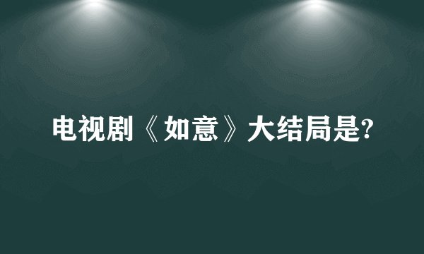 电视剧《如意》大结局是?