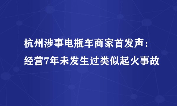 杭州涉事电瓶车商家首发声：经营7年未发生过类似起火事故