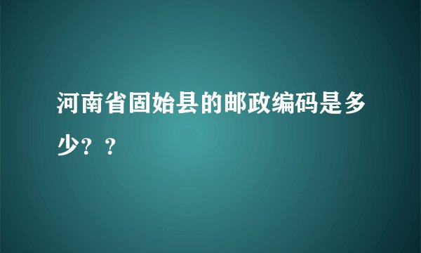 河南省固始县的邮政编码是多少？？