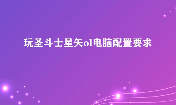 玩圣斗士星矢ol电脑配置要求