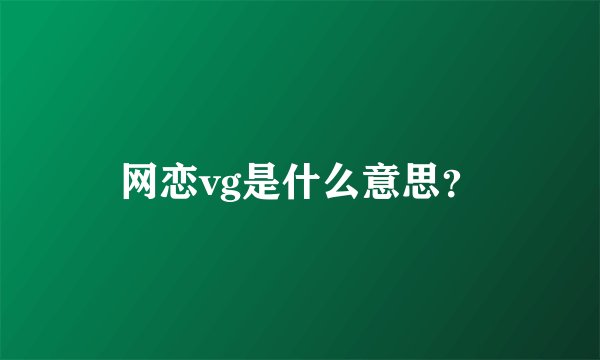网恋vg是什么意思？