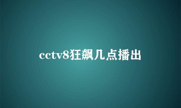 cctv8狂飙几点播出