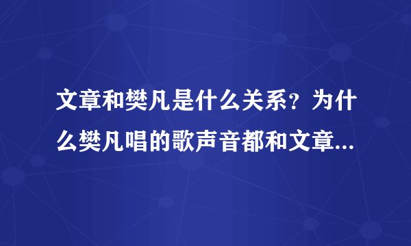 文章和樊凡是什么关系？为什么樊凡唱的歌声音都和文章很像？《等不到的爱》是谁唱的？为什么显示是樊凡？