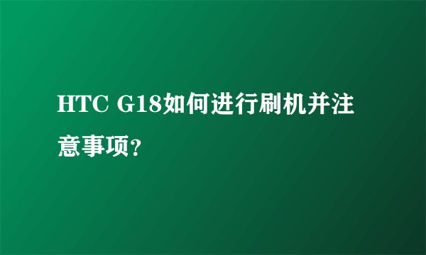 HTC G18如何进行刷机并注意事项？
