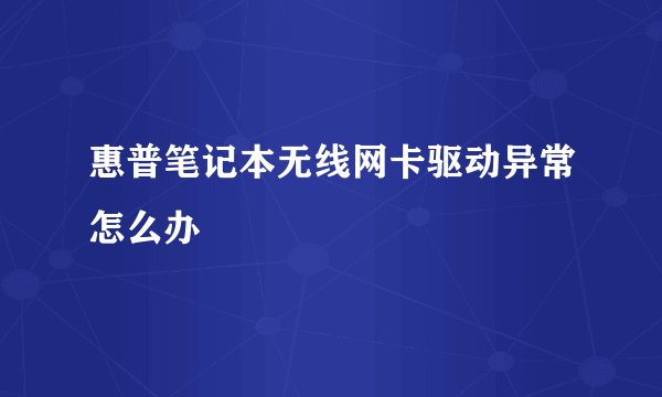 惠普笔记本无线网卡驱动异常怎么办