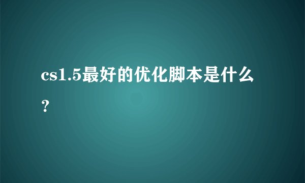cs1.5最好的优化脚本是什么？