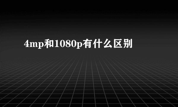 4mp和1080p有什么区别