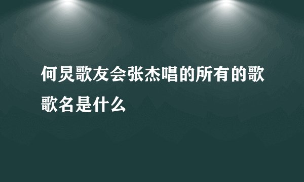 何炅歌友会张杰唱的所有的歌歌名是什么