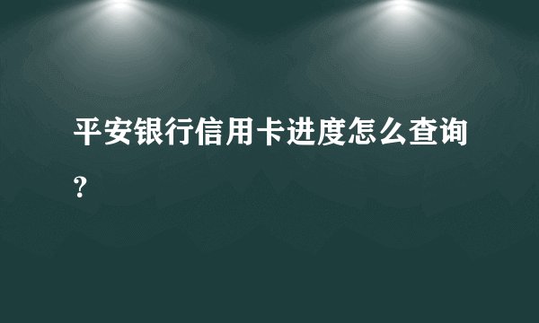 平安银行信用卡进度怎么查询？