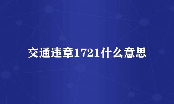 交通违章1721什么意思