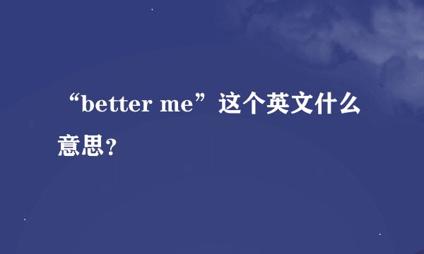 “better me”这个英文什么意思？