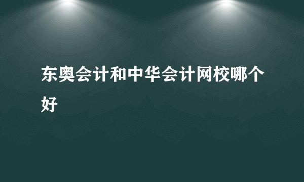 东奥会计和中华会计网校哪个好