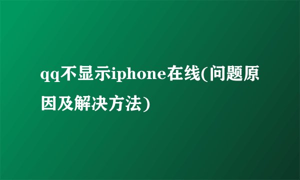 qq不显示iphone在线(问题原因及解决方法)