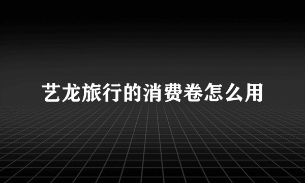 艺龙旅行的消费卷怎么用
