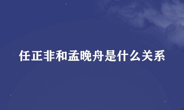 任正非和孟晚舟是什么关系
