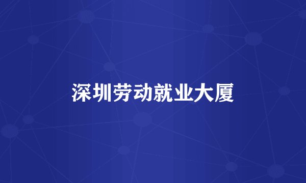 深圳劳动就业大厦