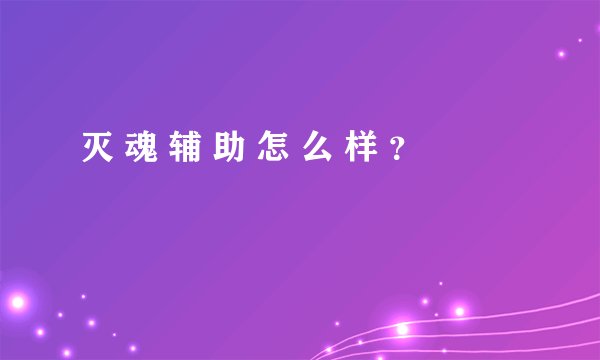 灭 魂 辅 助 怎 么 样 ？
