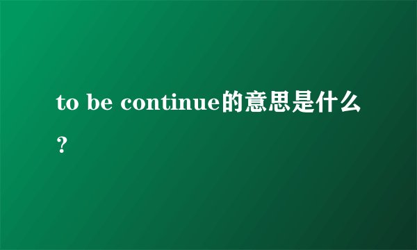 to be continue的意思是什么？