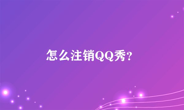 怎么注销QQ秀？