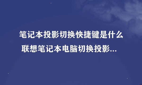 笔记本投影切换快捷键是什么 联想笔记本电脑切换投影仪的快捷键介绍【详解】-搜狗输入法