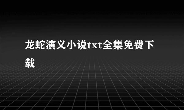 龙蛇演义小说txt全集免费下载