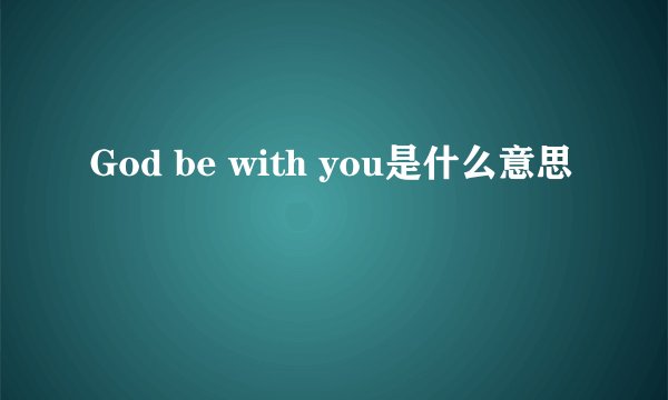 God be with you是什么意思