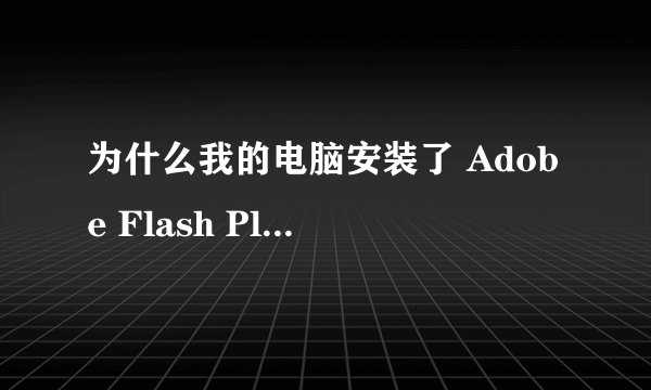 为什么我的电脑安装了 Adobe Flash Player 11.8.800.94 视频什么的还是不可以看